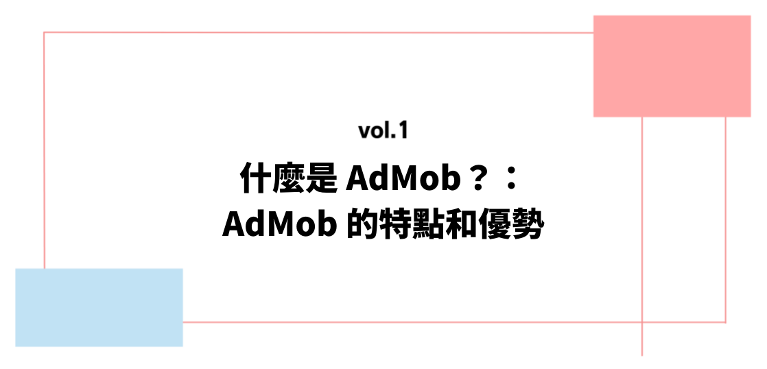 vol.1 什麼是 AdMob？：AdMob 的特點和優勢