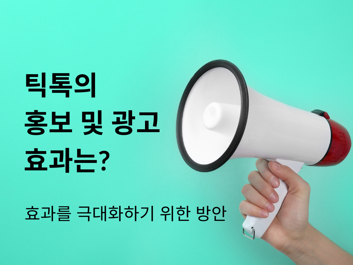 틱톡의 홍보 및 광고 효과는? 효과를 극대화하기 위한 방안