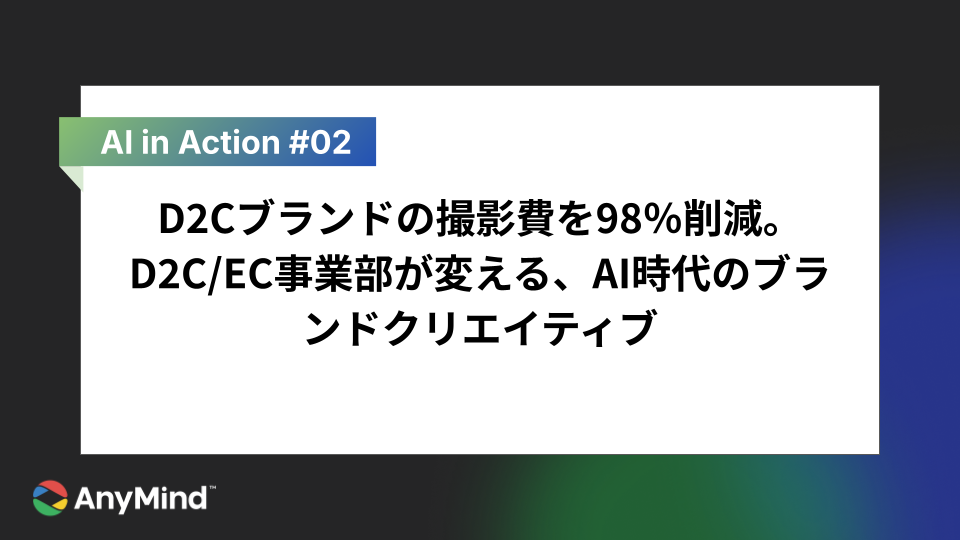 【連載：AI in Action #2】D2Cブランドの撮影費を98％削減。D2C/EC事業部が変える、AI時代のブランドクリエイティブ